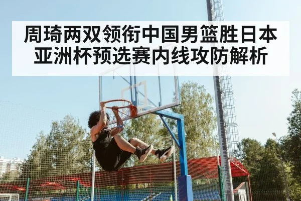 周琦两双领衔中国男篮胜日本 亚洲杯预选赛内线攻防解析 - j9 game