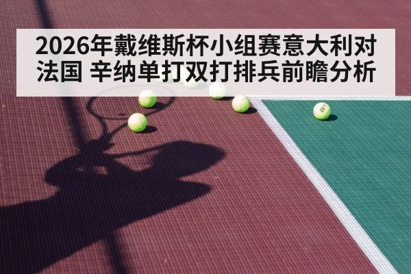 2026年戴维斯杯小组赛意大利对法国 辛纳单打双打排兵前瞻分析 - j9 game