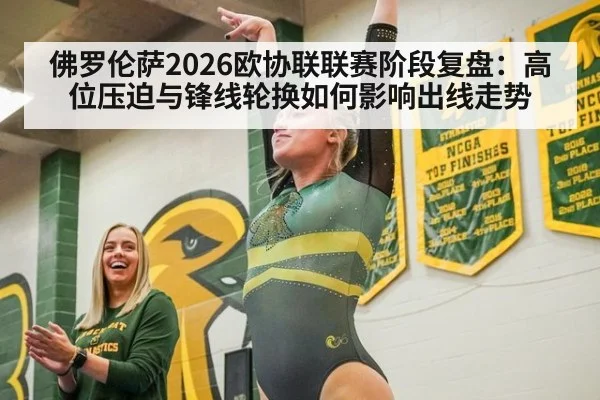 佛罗伦萨2026欧协联联赛阶段复盘：高位压迫与锋线轮换如何影响出线走势