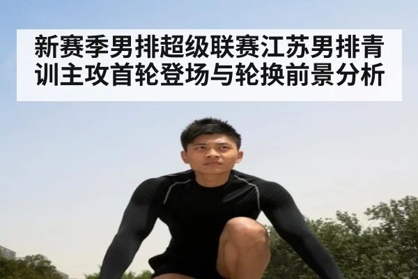 新赛季男排超级联赛江苏男排青训主攻首轮登场与轮换前景分析